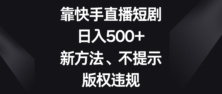 （8377期）靠快手直播短剧，日入500+，新方法、不提示版权违规-耐玩网创