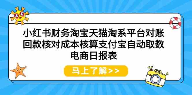 （9628期）小红书财务淘宝天猫淘系平台对账回款核对成本核算支付宝自动取数电商日报表-耐玩网创