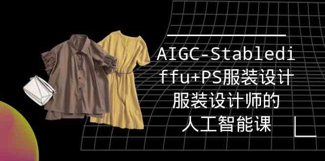 （9674期）实战培训班：AIGC-Stablediffu+PS服装设计-服装设计师的人工智能课（16节）-耐玩网创