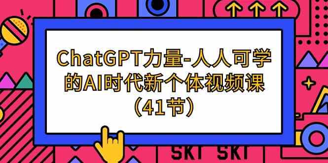 （9670期）ChatGPT-力量-人人可学的AI时代新个体视频课（41节）-耐玩网创
