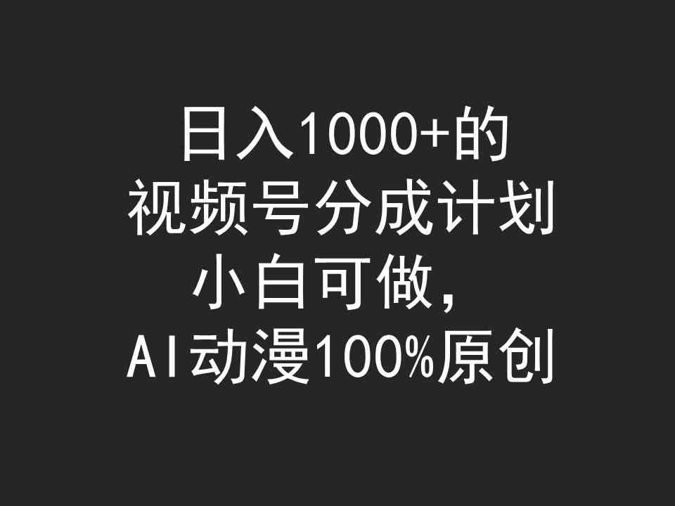（9653期）日入1000+的视频号分成计划，小白可做，AI动漫100%原创-耐玩网创