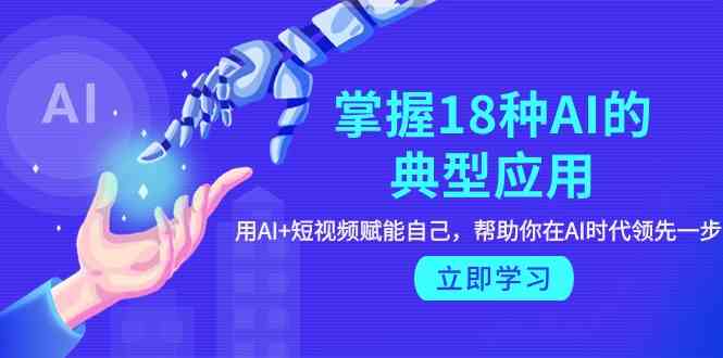 （9683期）掌握18种AI的典型应用，用AI+短视频 赋能自己，帮助你在AI时代领先一步-耐玩网创