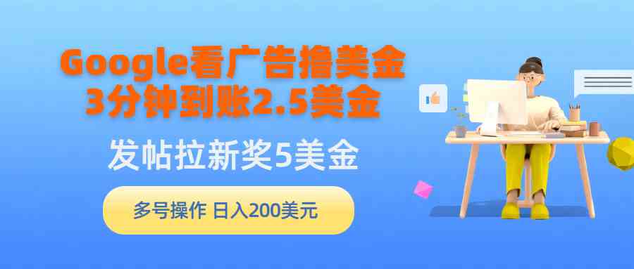 （9678期）Google看广告撸美金，3分钟到账2.5美金，发帖拉新5美金，多号操作，日入…-耐玩网创