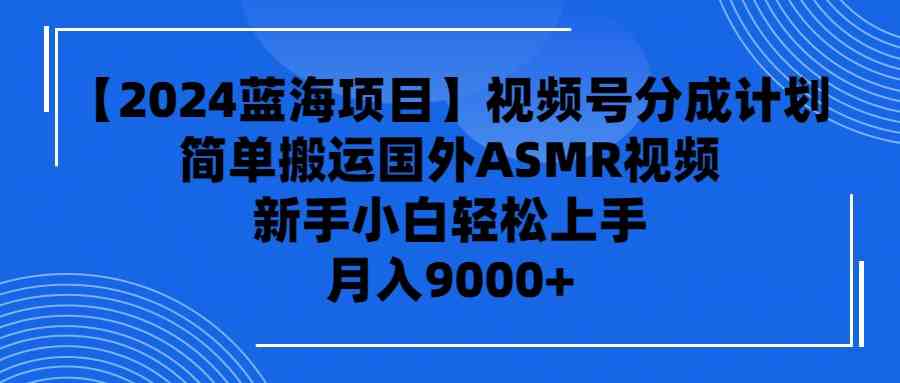 （9743期）【2024蓝海项目】视频号分成计划，无脑搬运国外ASMR视频，新手小白轻松…-耐玩网创