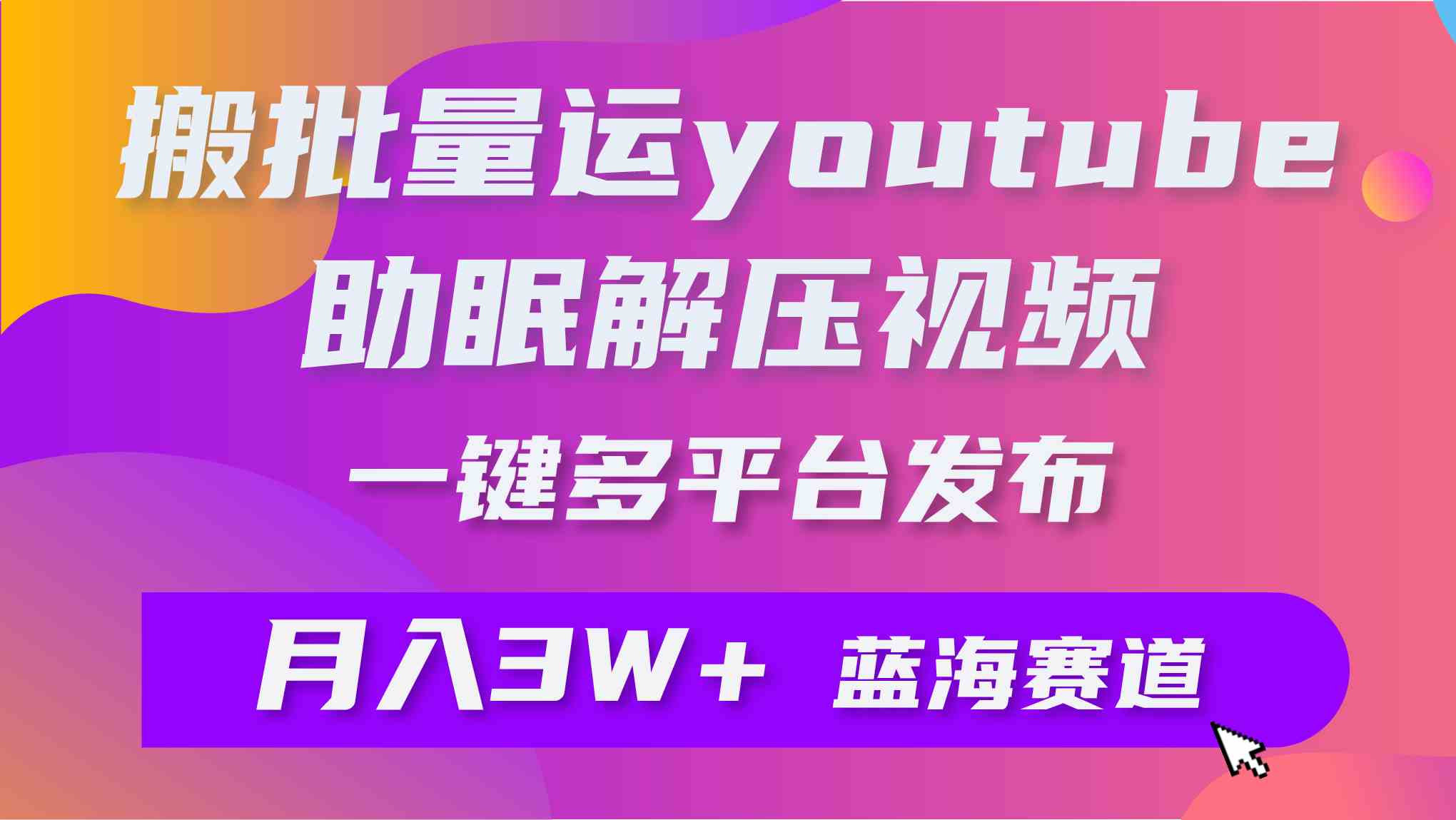 （9727期）批量搬运YouTube解压助眠视频 一键多平台发布 月入2W+-耐玩网创
