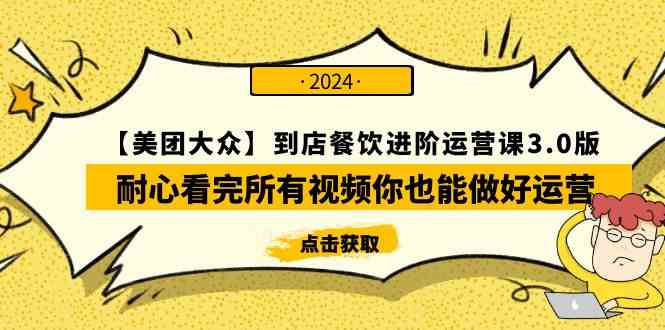 （9723期）【美团-大众】到店餐饮 进阶运营课3.0版，耐心看完所有视频你也能做好运营-耐玩网创