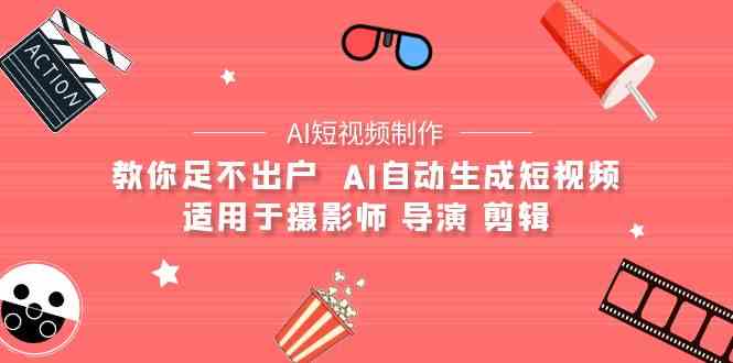 （9722期）【AI短视频制作】教你足不出户  AI自动生成短视频 适用于摄影师 导演 剪辑-耐玩网创