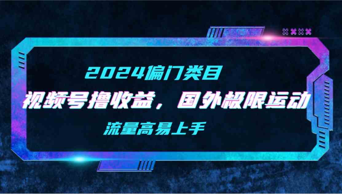 （9774期）【2024偏门类目】视频号撸收益，二创国外极限运动视频锦集，流量高易上手-耐玩网创