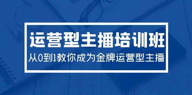 （9772期）2024运营型主播培训班：从0到1教你成为金牌运营型主播（29节课）-耐玩网创
