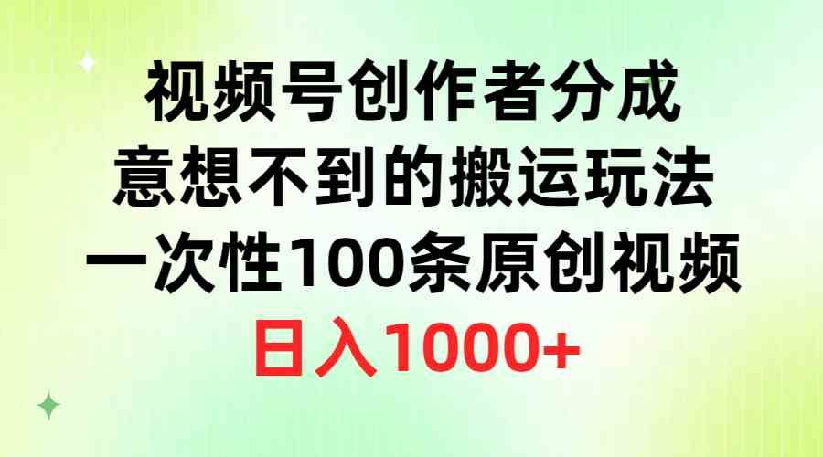 （9737期）视频号创作者分成，意想不到的搬运玩法，一次性100条原创视频，日入1000+-耐玩网创
