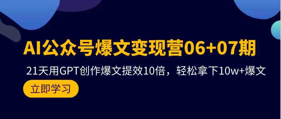 （9839期）AI公众号爆文变现营06+07期，21天用GPT创作爆文提效10倍，轻松拿下10w+爆文-耐玩网创