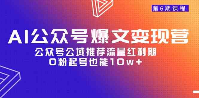 （9824期）AI公众号爆文-变现营06期，公众号公域推荐流量红利期，0粉起号也能10w+-耐玩网创