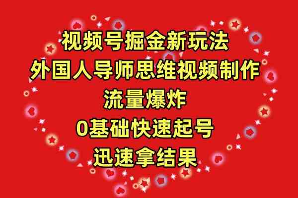 （9877期）视频号掘金新玩法，外国人导师思维视频制作，流量爆炸，0其础快速起号，…-耐玩网创