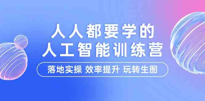 （9872期）人人都要学的-人工智能特训营，落地实操 效率提升 玩转生图（22节课）-耐玩网创