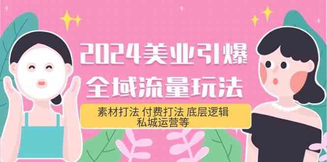 （9867期）2024美业-引爆全域流量玩法，素材打法 付费打法 底层逻辑 私城运营等(31节)-耐玩网创