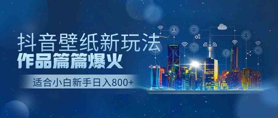 （9842期）抖音壁纸号新玩法，作品篇篇爆火，日收益500+-耐玩网创