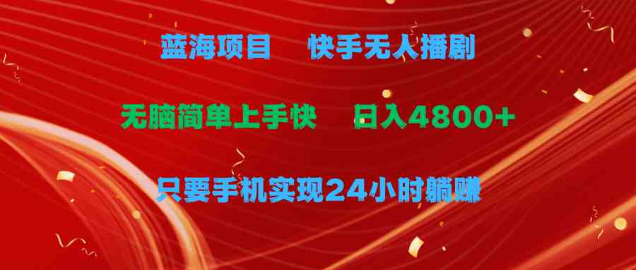 （9937期）蓝海项目，快手无人播剧，一天收益4800+，手机也能实现24小时躺赚，无脑…-耐玩网创