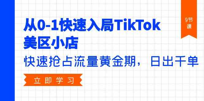 （9963期）从0-1快速入局TikTok美区小店，快速抢占流量黄金期，日出千单（9节课）-耐玩网创