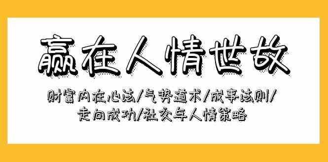 （9959期）赢在-人情世故：财富内在心法/气势道术/成事法则/走向成功/社交与人情策略-耐玩网创