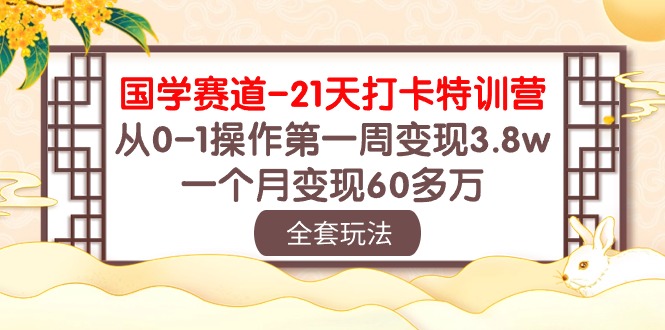 （10224期）国学 赛道-21天打卡特训营：从0-1操作第一周变现3.8w，一个月变现60多万-耐玩网创