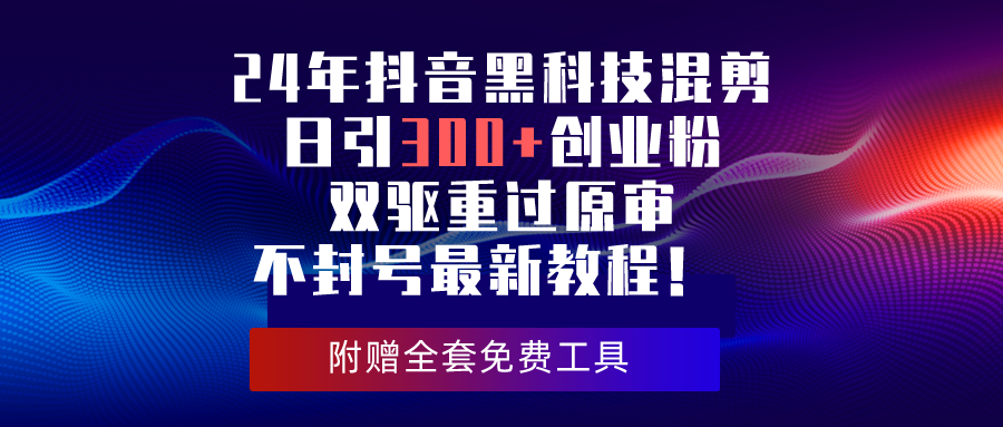 （10212期）24年抖音黑科技混剪日引300+创业粉，双驱重过原审不封号最新教程！-耐玩网创