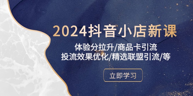 （10206期）2024抖音小店新课，体验分拉升/商品卡引流/投流效果优化/精选联盟引流/等-耐玩网创
