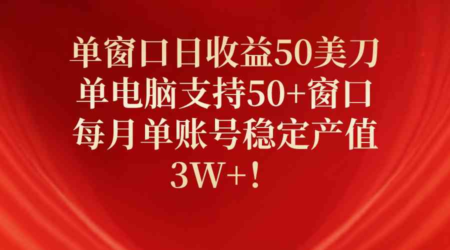 （10144期）单窗口日收益50美刀，单电脑支持50+窗口，每月单账号稳定产值3W+！-耐玩网创