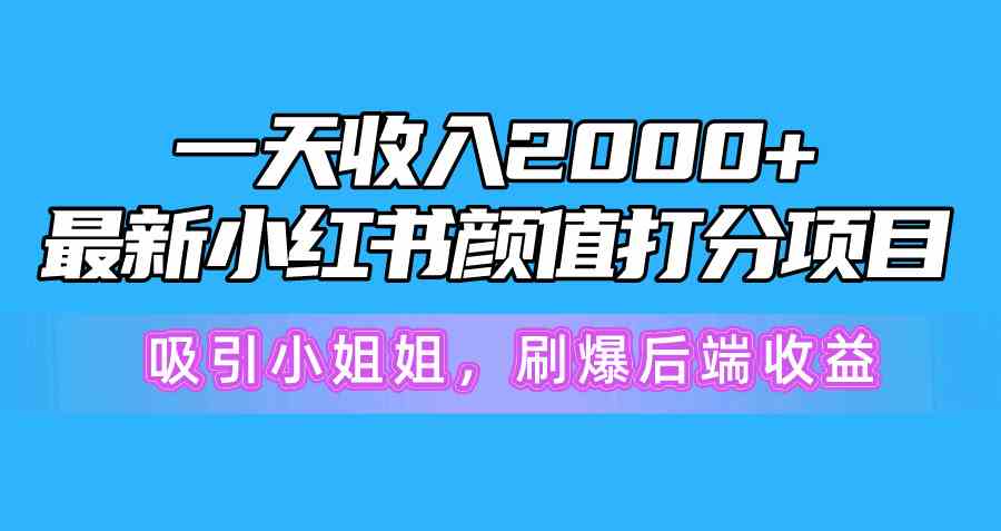 （10187期）一天收入2000+，最新小红书颜值打分项目，吸引小姐姐，刷爆后端收益-耐玩网创