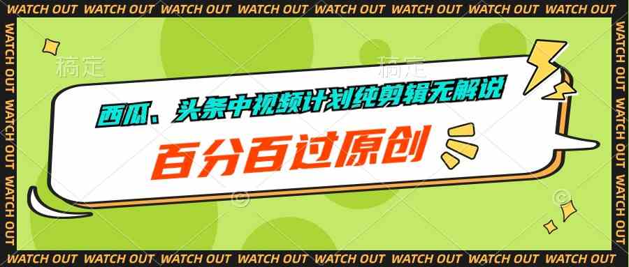 （10180期）西瓜、头条中视频计划纯剪辑无解说，百分百过原创-耐玩网创