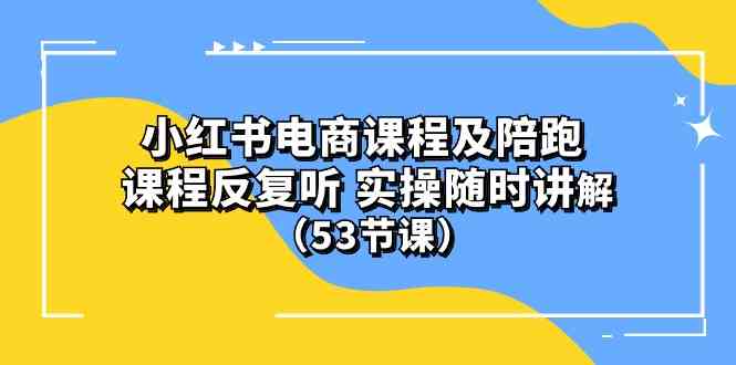 (10170期）小红书电商课程及陪跑 课程反复听 实操随时讲解 （53节课）-耐玩网创