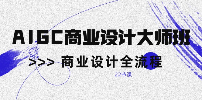 （10250期）AIGC-商业设计大师班，商业设计全流程（22节课）-耐玩网创