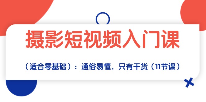 （10247期）摄影短视频入门课（适合零基础）：通俗易懂，只有干货（11节课）-耐玩网创