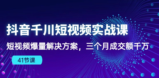 （10246期）抖音千川短视频实战课：短视频爆量解决方案，三个月成交额千万（41节课）-耐玩网创