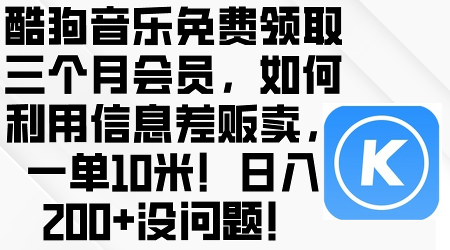 （10236期）酷狗音乐免费领取三个月会员，利用信息差贩卖，一单10米！日入200+没问题-耐玩网创