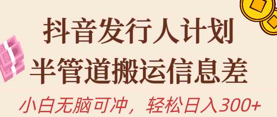 （10129期）抖音发行人计划，半管道搬运，日入300+，新手小白无脑冲-耐玩网创