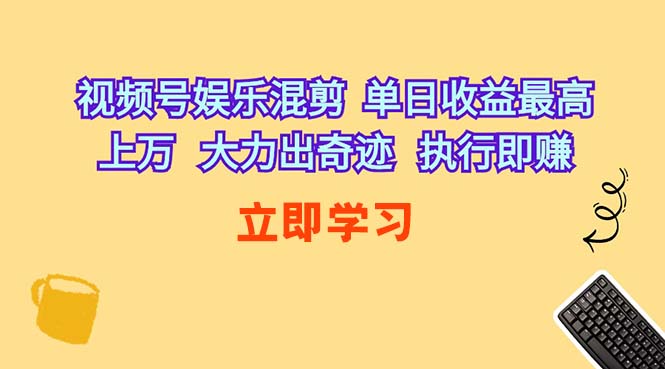 （10122期）视频号娱乐混剪  单日收益最高上万   大力出奇迹   执行即赚-耐玩网创