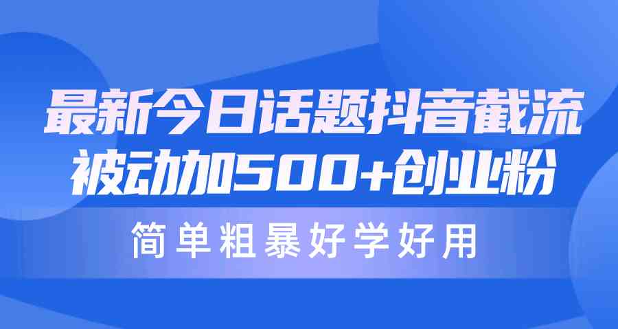 （10092期）最新今日话题抖音截流，每天被动加500+创业粉，简单粗暴好学好用-耐玩网创
