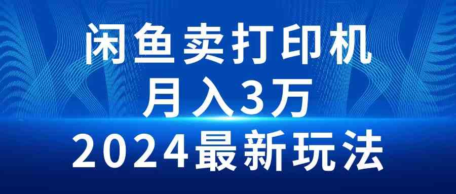 （10091期）2024闲鱼卖打印机，月入3万2024最新玩法-耐玩网创