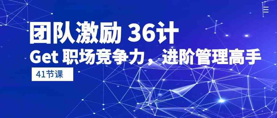 （10033期）团队激励 36计-Get 职场竞争力，进阶管理高手（41节课）-耐玩网创