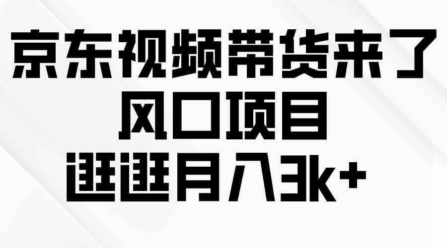 （10025期）京东短视频带货来了，风口项目，逛逛月入3k+-耐玩网创