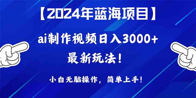 （10014期）2024年蓝海项目，通过ai制作视频日入3000+，小白无脑操作，简单上手！-耐玩网创