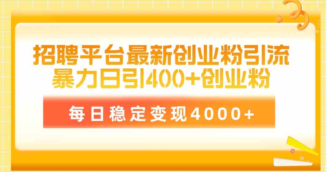 （10053期）招聘平台最新创业粉引流技术，简单操作日引创业粉400+，每日稳定变现4000+-耐玩网创