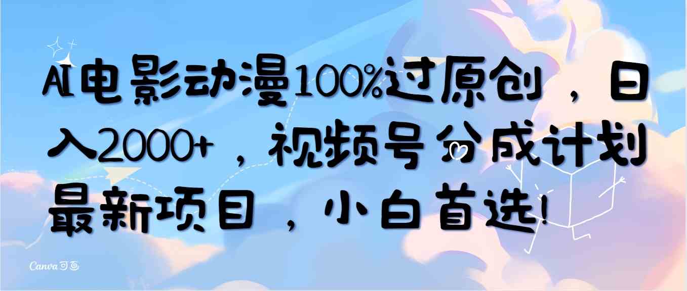（10052期）AI电影动漫100%过原创，日入2000+，视频号分成计划最新项目，小白首选！-耐玩网创