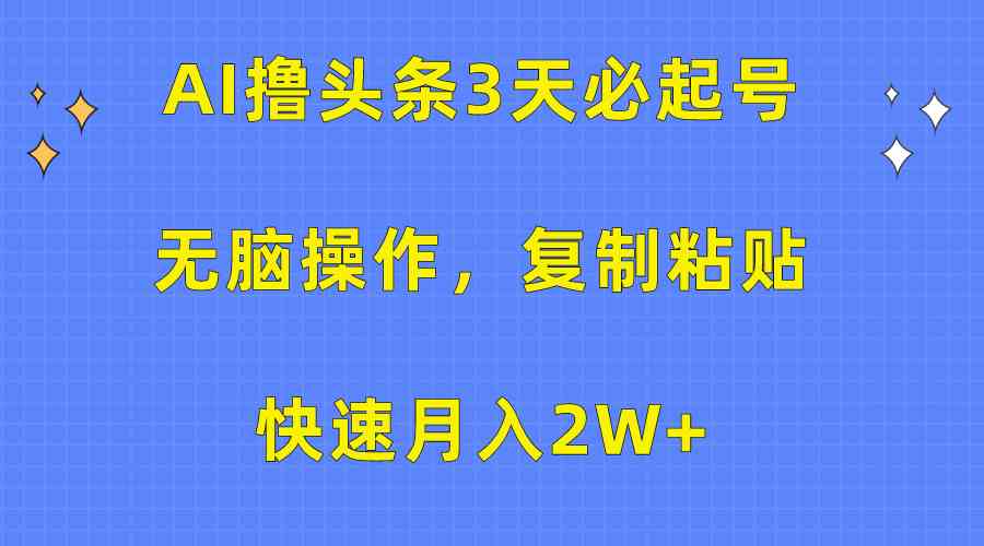 （10043期）AI撸头条3天必起号，无脑操作3分钟1条，复制粘贴快速月入2W+-耐玩网创