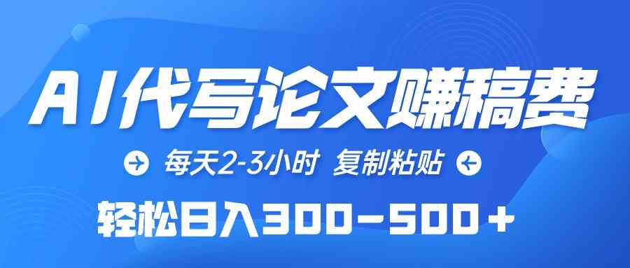 （10042期）AI代写论文赚稿费，每天2-3小时，复制粘贴，轻松日入300-500＋-耐玩网创