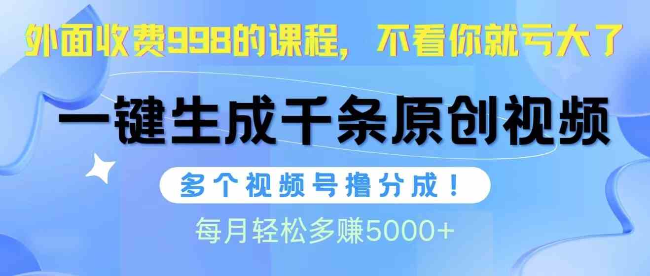 （10080期）视频号软件辅助日产1000条原创视频，多个账号撸分成收益，每个月多赚5000+-耐玩网创