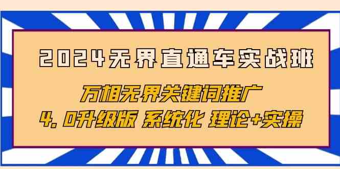 （10075期）2024无界直通车实战班，万相无界关键词推广，4.0升级版 系统化 理论+实操-耐玩网创
