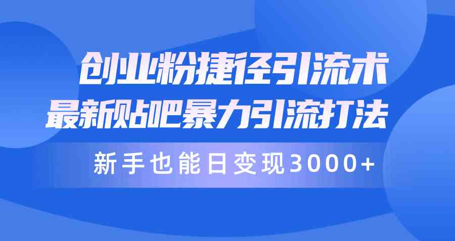 （10071期）创业粉捷径引流术，最新贴吧暴力引流打法，新手也能日变现3000+附赠全…-耐玩网创