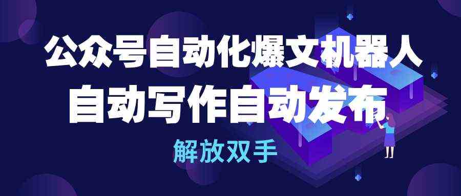 （10069期）公众号流量主自动化爆文机器人，自动写作自动发布，解放双手-耐玩网创