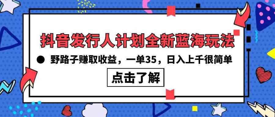 （10067期）抖音发行人计划全新蓝海玩法，野路子赚取收益，一单35，日入上千很简单!-耐玩网创